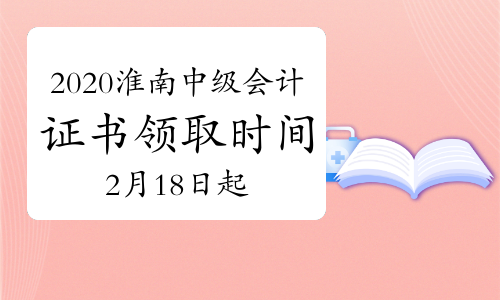 2020年安徽淮南市中级管帐证书领取时间为2021年2月18日至3月18日